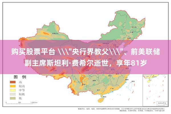 购买股票平台 \＂央行界教父\＂、前美联储副主席斯坦利·费希尔逝世，享年81岁