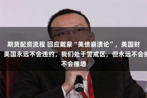 期货配资流程 回应戴蒙“美债崩溃论”,美国财长:美国永远不会违约,我们处于警戒区,但永远不会撞墙