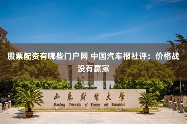 股票配资有哪些门户网 中国汽车报社评：价格战没有赢家