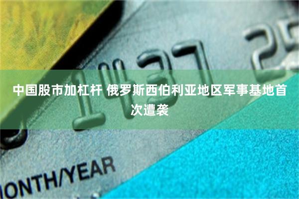 中国股市加杠杆 俄罗斯西伯利亚地区军事基地首次遭袭