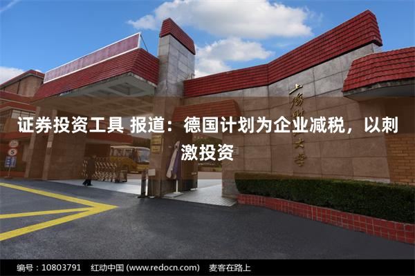 证券投资工具 报道：德国计划为企业减税，以刺激投资