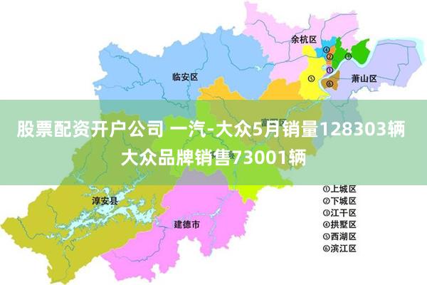 股票配资开户公司 一汽-大众5月销量128303辆 大众品牌销售73001辆