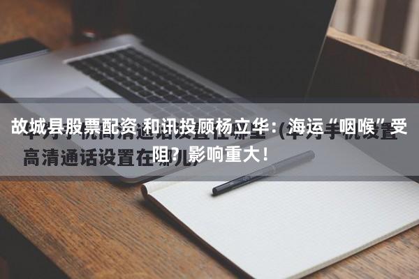 故城县股票配资 和讯投顾杨立华：海运“咽喉”受阻？影响重大！