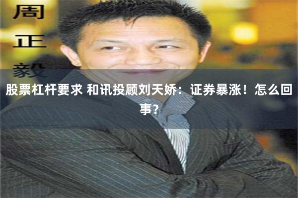 股票杠杆要求 和讯投顾刘天娇：证券暴涨！怎么回事？