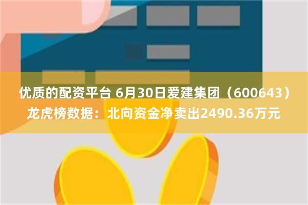 优质的配资平台 6月30日爱建集团（600643）龙虎榜数据：北向资金净卖出2490.36万元
