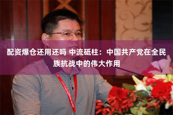 配资爆仓还用还吗 中流砥柱：中国共产党在全民族抗战中的伟大作用