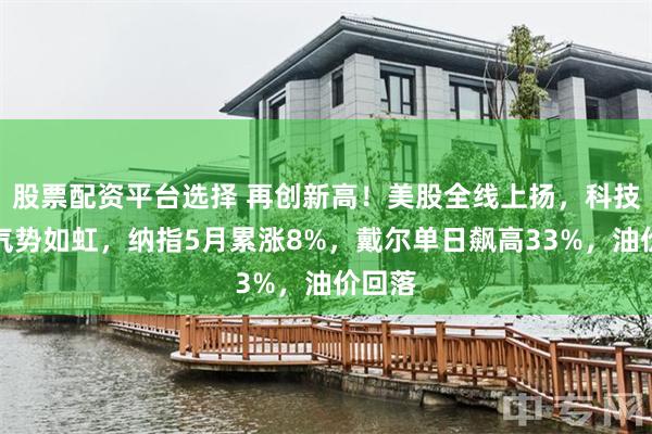 股票配资平台选择 再创新高！美股全线上扬，科技板块气势如虹，纳指5月累涨8%，戴尔单日飙高33%，油价回落