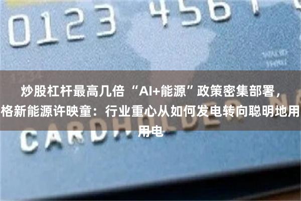 炒股杠杆最高几倍 “AI+能源”政策密集部署,思格新能源许映童:行业重心从如何发电转向聪明地用电