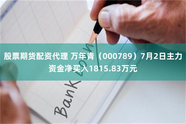 股票期货配资代理 万年青（000789）7月2日主力资金净买入1815.83万元