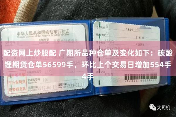 配资网上炒股配 广期所品种仓单及变化如下：碳酸锂期货仓单56599手，环比上个交易日增加554手