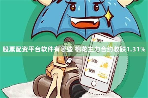 股票配资平台软件有哪些 棉花主力合约收跌1.31%