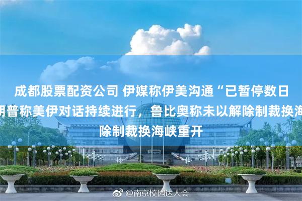 成都股票配资公司 伊媒称伊美沟通“已暂停数日”，特朗普称美伊对话持续进行，鲁比奥称未以解除制裁换海峡重开