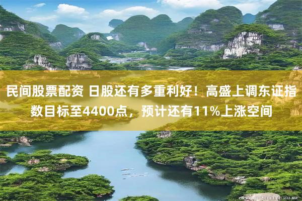 民间股票配资 日股还有多重利好！高盛上调东证指数目标至4400点，预计还有11%上涨空间