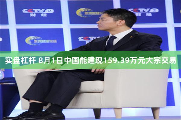 实盘杠杆 8月1日中国能建现159.39万元大宗交易
