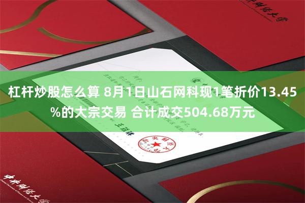杠杆炒股怎么算 8月1日山石网科现1笔折价13.45%的大宗交易 合计成交504.68万元