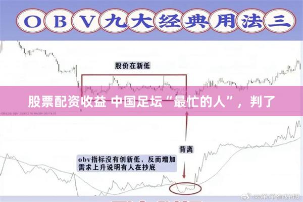 股票配资收益 中国足坛“最忙的人”，判了