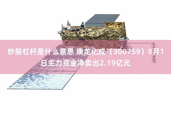 炒股杠杆是什么意思 康龙化成(300759)8月1日主力资金净卖出2.19亿元