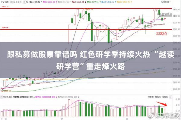 跟私募做股票靠谱吗 红色研学季持续火热 “越读研学营”重走烽火路