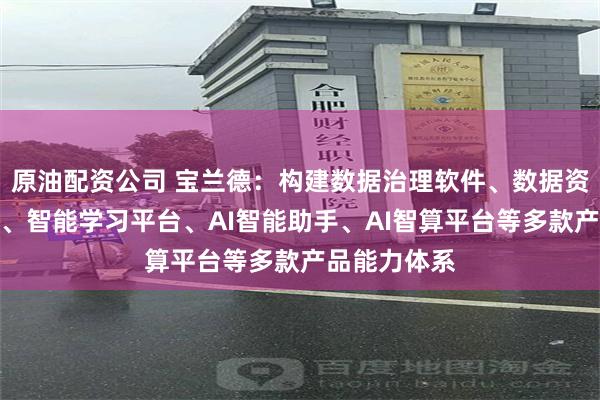 原油配资公司 宝兰德：构建数据治理软件、数据资产服务平台、智能学习平台、AI智能助手、AI智算平台等多款产品能力体系