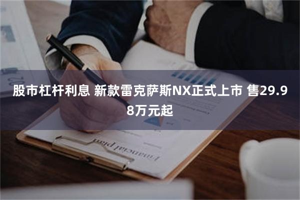 股市杠杆利息 新款雷克萨斯NX正式上市 售29.98万元起
