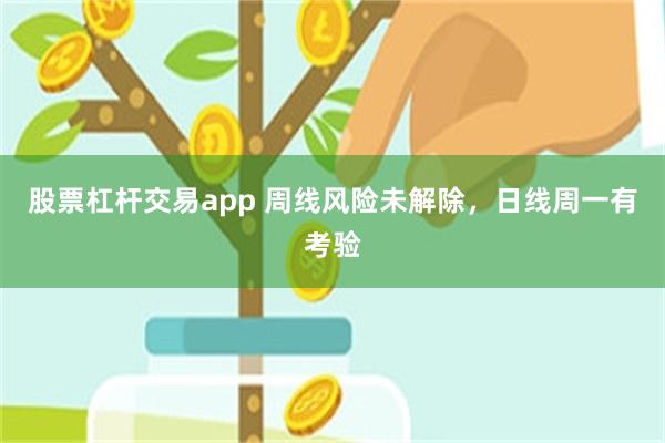 股票杠杆交易app 周线风险未解除，日线周一有考验