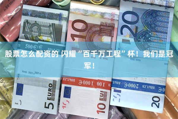 股票怎么配资的 闪耀“百千万工程”杯！我们是冠军！