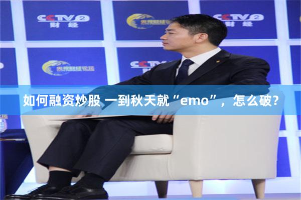 如何融资炒股 一到秋天就“emo”，怎么破？