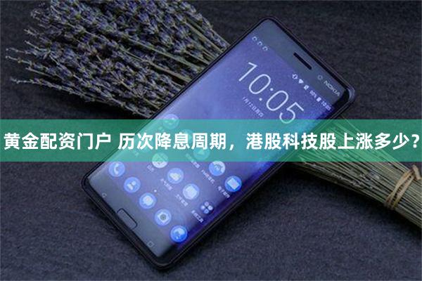 黄金配资门户 历次降息周期，港股科技股上涨多少？