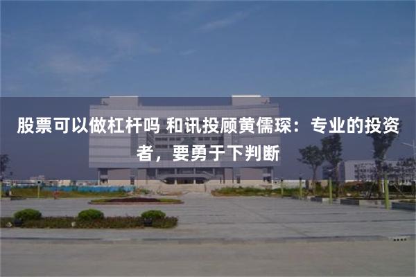 股票可以做杠杆吗 和讯投顾黄儒琛：专业的投资者，要勇于下判断
