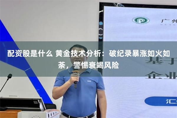 配资股是什么 黄金技术分析：破纪录暴涨如火如荼，警惕衰竭风险