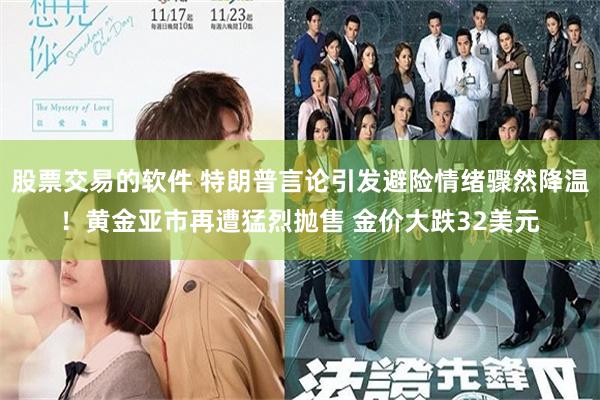 股票交易的软件 特朗普言论引发避险情绪骤然降温！黄金亚市再遭猛烈抛售 金价大跌32美元