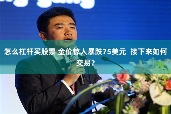 怎么杠杆买股票 金价惊人暴跌75美元  接下来如何交易？