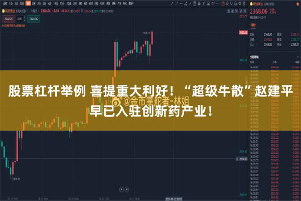 股票杠杆举例 喜提重大利好！“超级牛散”赵建平早已入驻创新药产业！