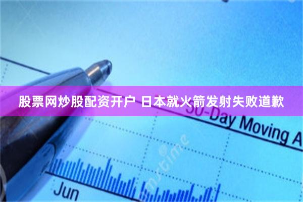 股票网炒股配资开户 日本就火箭发射失败道歉