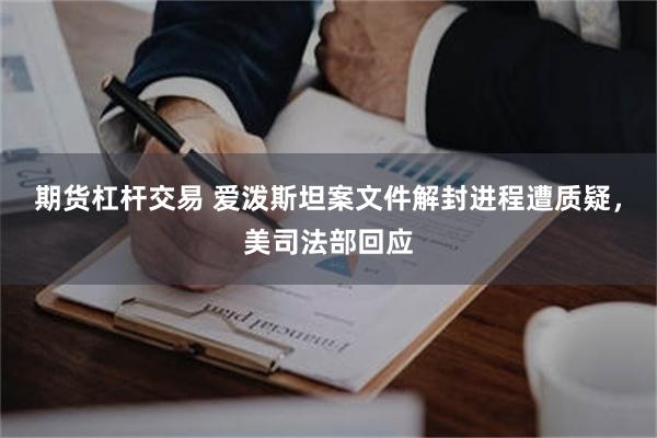 期货杠杆交易 爱泼斯坦案文件解封进程遭质疑,美司法部回应