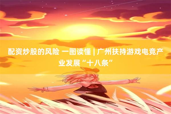 配资炒股的风险 一图读懂 | 广州扶持游戏电竞产业发展“十八条”