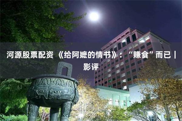 河源股票配资 《给阿嬷的情书》：“赚食”而已｜影评