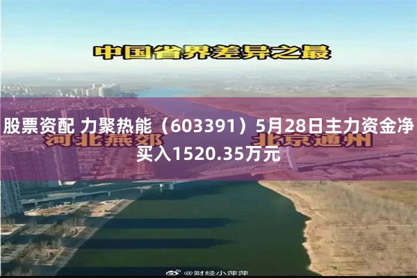 股票资配 力聚热能（603391）5月28日主力资金净买入1520.35万元