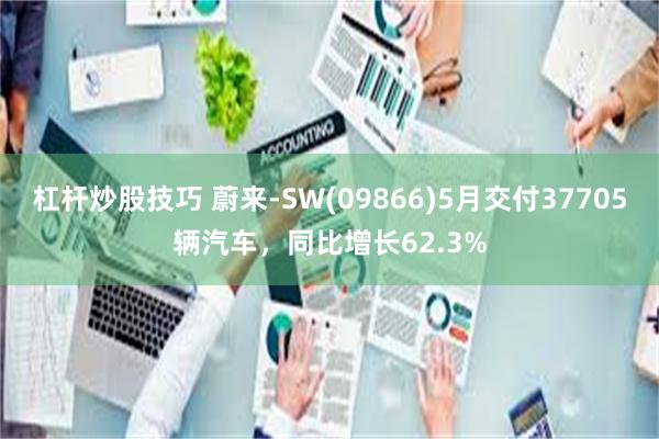 杠杆炒股技巧 蔚来-SW(09866)5月交付37705辆汽车，同比增长62.3%
