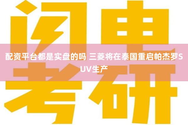 配资平台都是实盘的吗 三菱将在泰国重启帕杰罗SUV生产