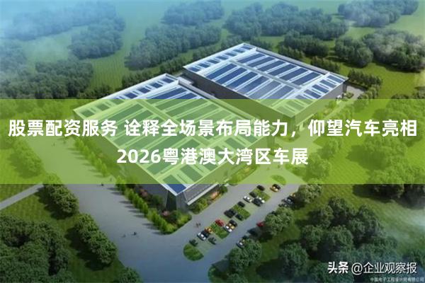 股票配资服务 诠释全场景布局能力，仰望汽车亮相2026粤港澳大湾区车展
