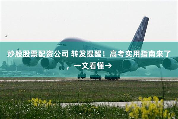 炒股股票配资公司 转发提醒！高考实用指南来了，一文看懂→