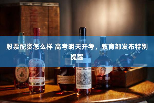 股票配资怎么样 高考明天开考，教育部发布特别提醒