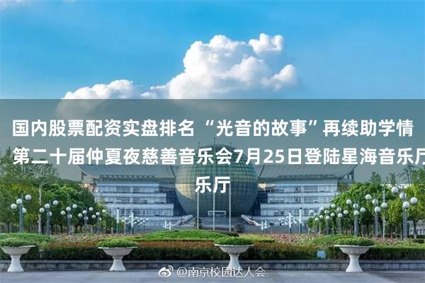 国内股票配资实盘排名 “光音的故事”再续助学情!第二十届仲夏夜慈善音乐会7月25日登陆星海音乐厅