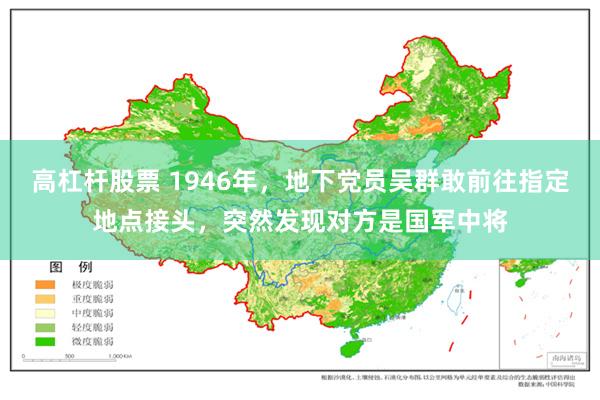 高杠杆股票 1946年,地下党员吴群敢前往指定地点接头,突然发现对方是国军中将