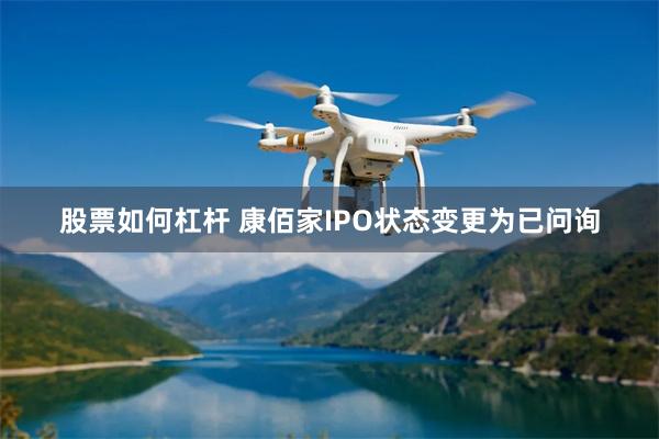 股票如何杠杆 康佰家IPO状态变更为已问询