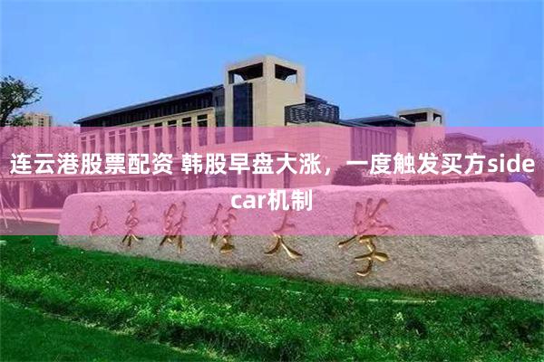 连云港股票配资 韩股早盘大涨,一度触发买方sidecar机制