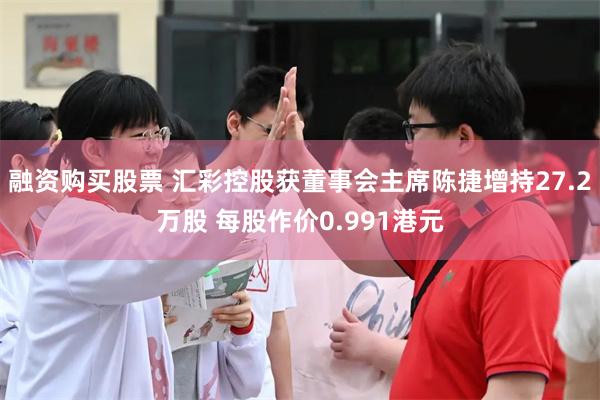 融资购买股票 汇彩控股获董事会主席陈捷增持27.2万股 每股作价0.991港元