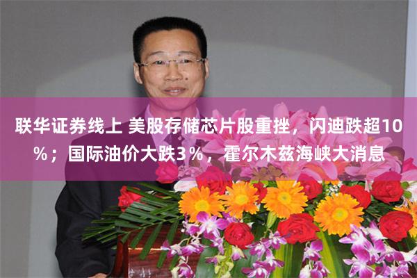 联华证券线上 美股存储芯片股重挫，闪迪跌超10％；国际油价大跌3％，霍尔木兹海峡大消息
