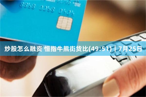 炒股怎么融资 恒指牛熊街货比(49:51)︱7月25日